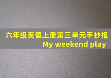 六年级英语上册第三单元手抄报My weekend play